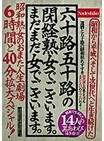 六十路五十路の閉経熟女でございます。まだまだ女でございます。 昭和熟女のおまた人生劇場 6時間と40分拡大スペシャル！