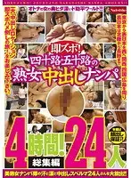 即ズボ！ 四十路・五十路の熟女中出しナンパ 4時間！【総集編】24人