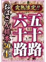 完熟限定！！五十路六十路おばさん標本 50人4時間