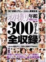初撮り年鑑 SPECIAL 300タイトル全収録 〜センビレ初撮りデビュー300人の軌跡すべて見せます〜