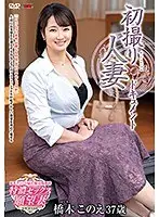 初撮り人妻ドキュメント 橋木このえ
