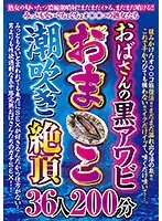 おばさんの黒アワビおま〇こ潮吹き絶頂 36人200分
