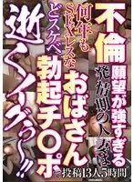 不倫願望が強すぎる発情期の人妻は 何年もSEXレスなおばさん どスケベ勃起チ○ポで 逝くイグぅ〜！！