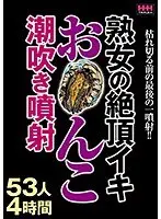 熟女の絶頂イキお○んこ潮吹き噴射53人4時間