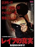 泣き叫べ！！必死で抵抗しろ！！その姿が一番興奮するんだ。レ●プの真実