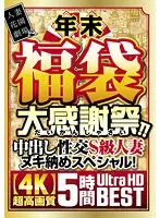 年末福袋 大感謝祭！！中出し性交S級人妻ヌキ納めスペシャル！ 5時間BEST