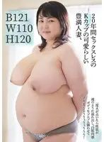 B121W110H120 20年間セックスレスのKカップの可愛らしい豊満人妻、一度火が点いたら性欲が滝のように溢れ出し、白肌肉感ボディをブルブル震わせてイキまくるううぅうぅううう！