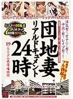 団地妻リアルドキュメント24時 浮気有り、オナニー有り、中出し有り、レ●プ有り！ 19人のリアル映像4時間