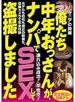 俺たち中年おっさんが、ナンパでSEXして盗撮しました