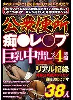 公衆便所 痴●レ○プベスト4時間 巨乳中出し38人