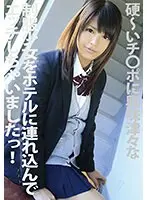 硬〜いチ●ポに興味津々な制服少女をホテルに連れ込んでエッチしちゃいましたっ！ 桜木郁 （DOD）