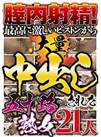 膣内射精！最高に激しいピストンから大量中出しされた五十路熟女 21人